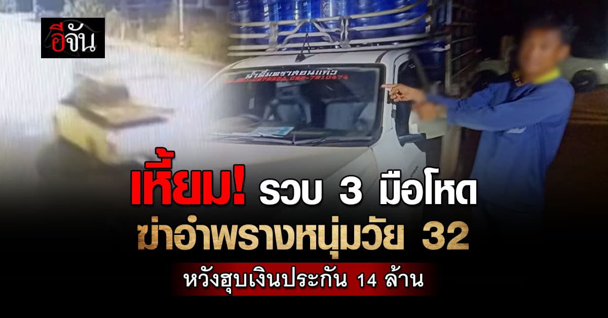 รวบ 3 มือโหด ฆ่าอำพรางหนุ่ม 32 หวังฮุบเงินประกัน 14 ล้าน
