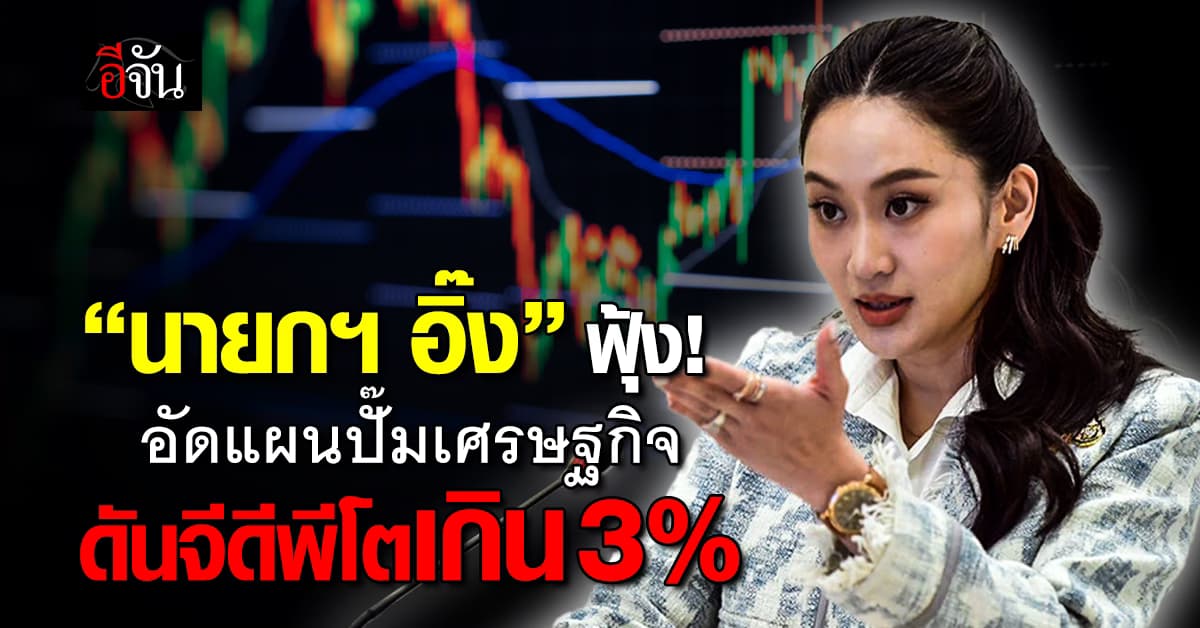นายกฯ อิ๊ง อัดแผนปั๊มเศรษฐกิจ ดันจีดีพีโตเกิน 3%