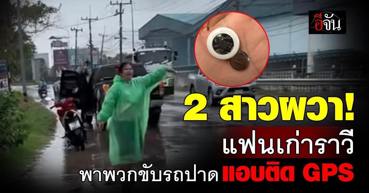 คืบหน้า 2 สาวถูกขับรถตาม ลอบติด GPS ที่แท้แฟนเก่ายืมรถคนอื่นมาก่อเหตุ