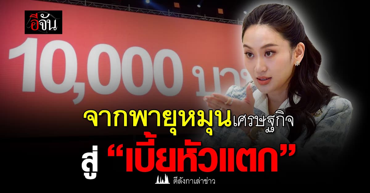 จากพายุหมุนเศรษฐกิจ สู่ “เบี้ยหัวแตก” แจกเงิน 10,000 บาท