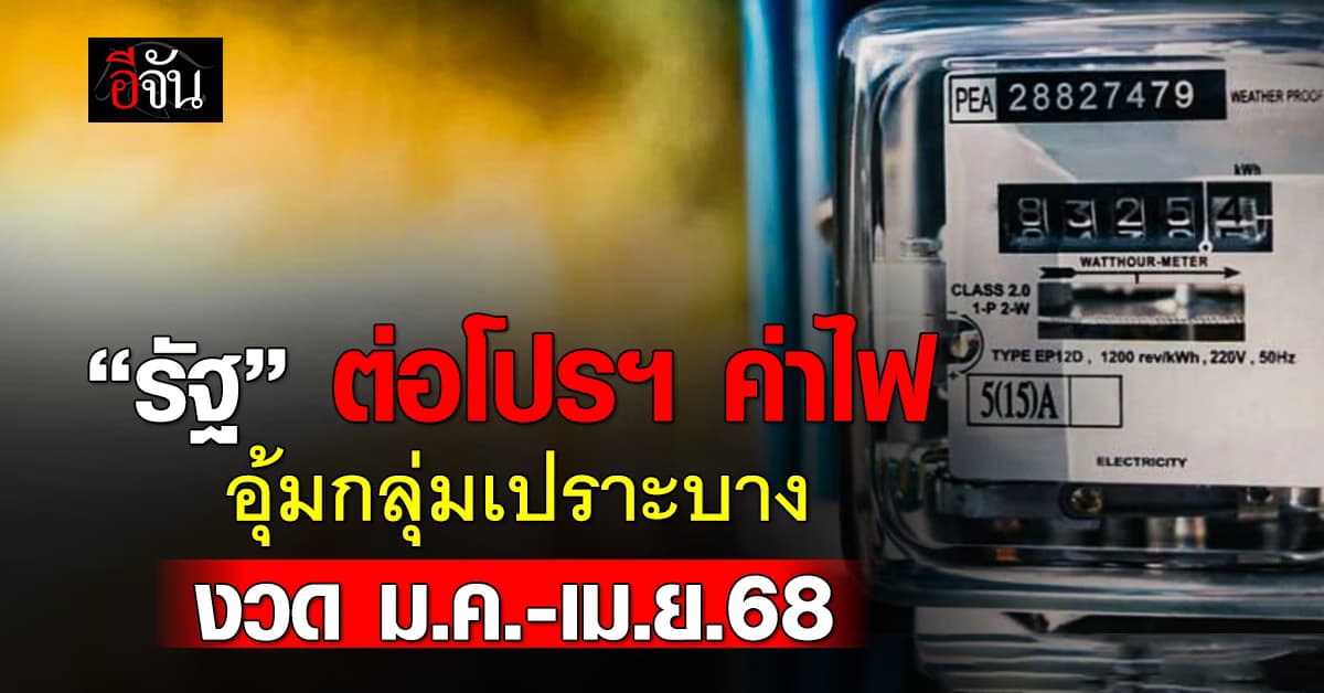 รัฐบาลต่อโปรฯ อุ้มค่าไฟกลุ่มเปราะบาง งวดเดือนม.ค.-เม.ย.68