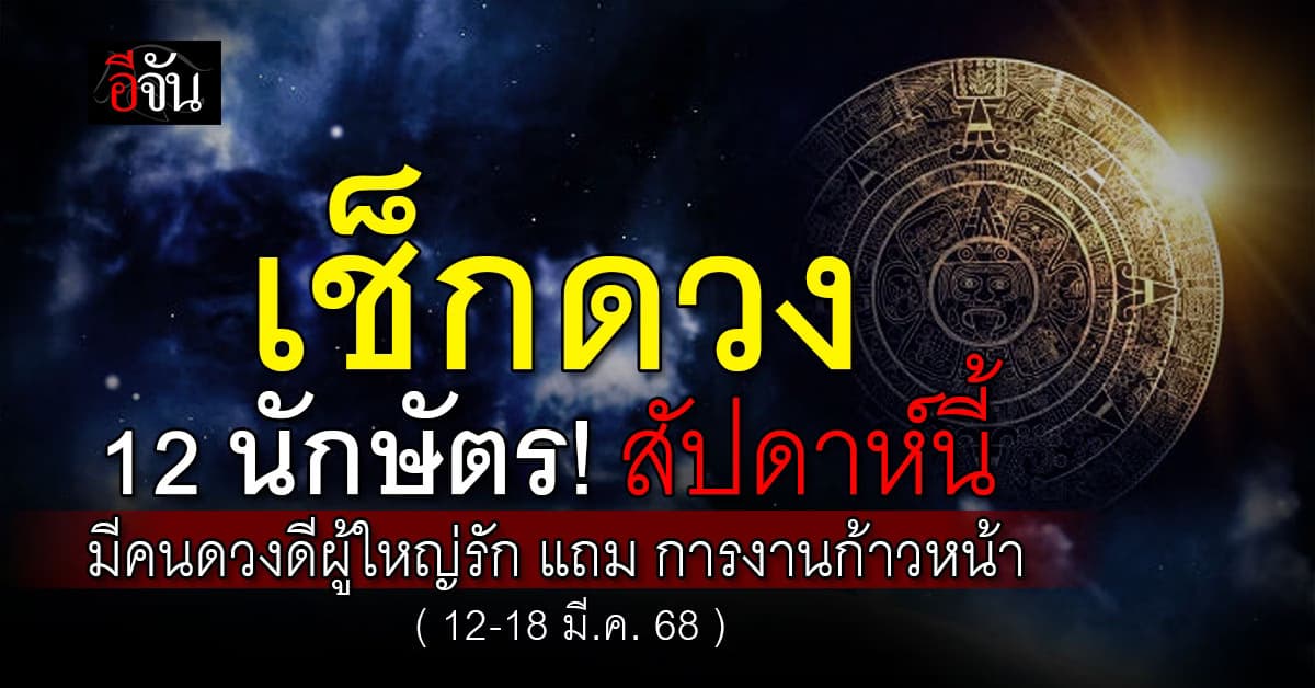 เช็กด่วน! เปิดดวง 12 นักษัตร ประจำสัปดาห์ที่  12-18  มี.ค. 68