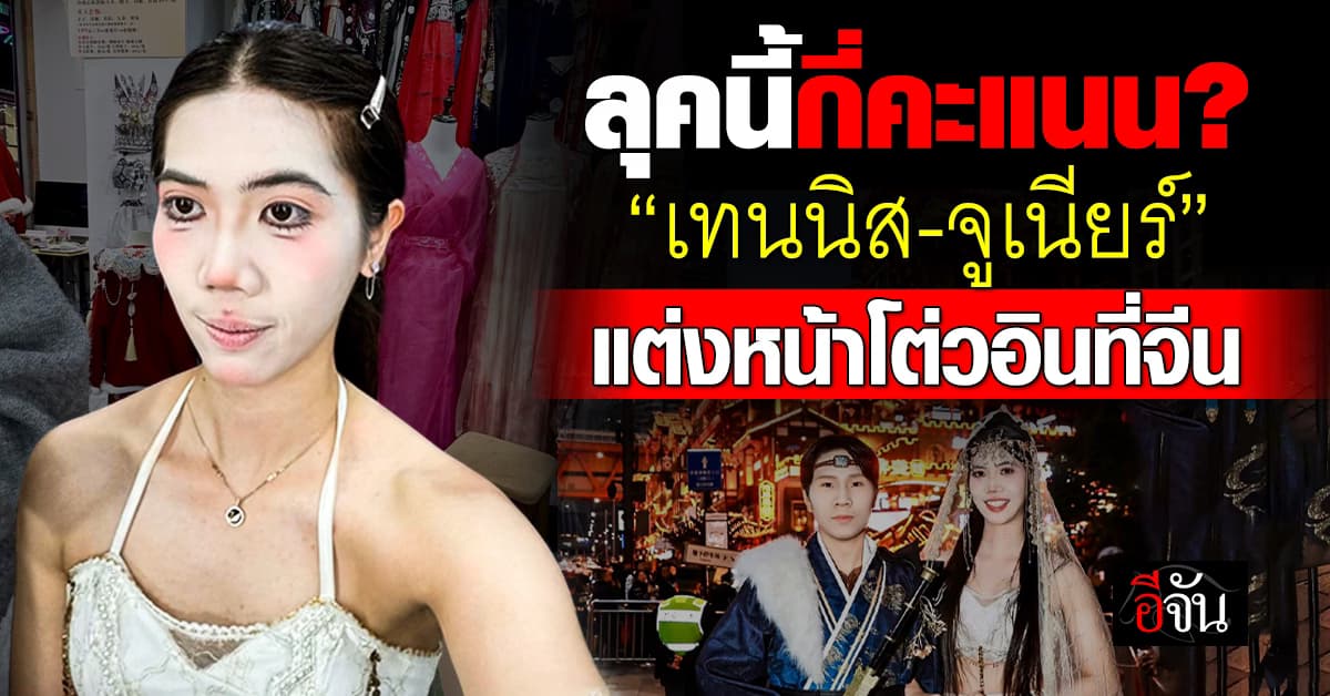 ลุคนี้เป็นไง ถามใจเธอดู? คู่รักนักกีฬา “เทนนิส-จูเนียร์” เเต่งหน้าสไตล์โต่วอินที่จีน งานนี้ทำชาวเน็ตเเห่เเซวเพียบ 