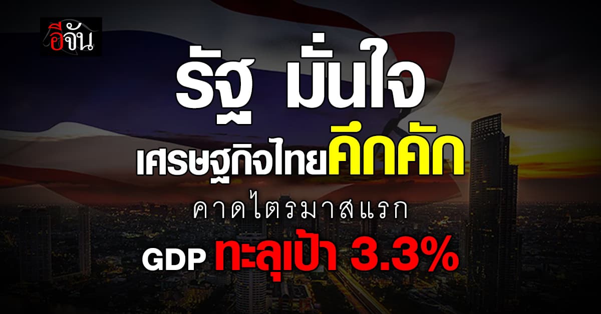 รัฐ มั่นใจ! คาด GDP ไทยไตรมาสแรก ทะลุเป้า 3.3%