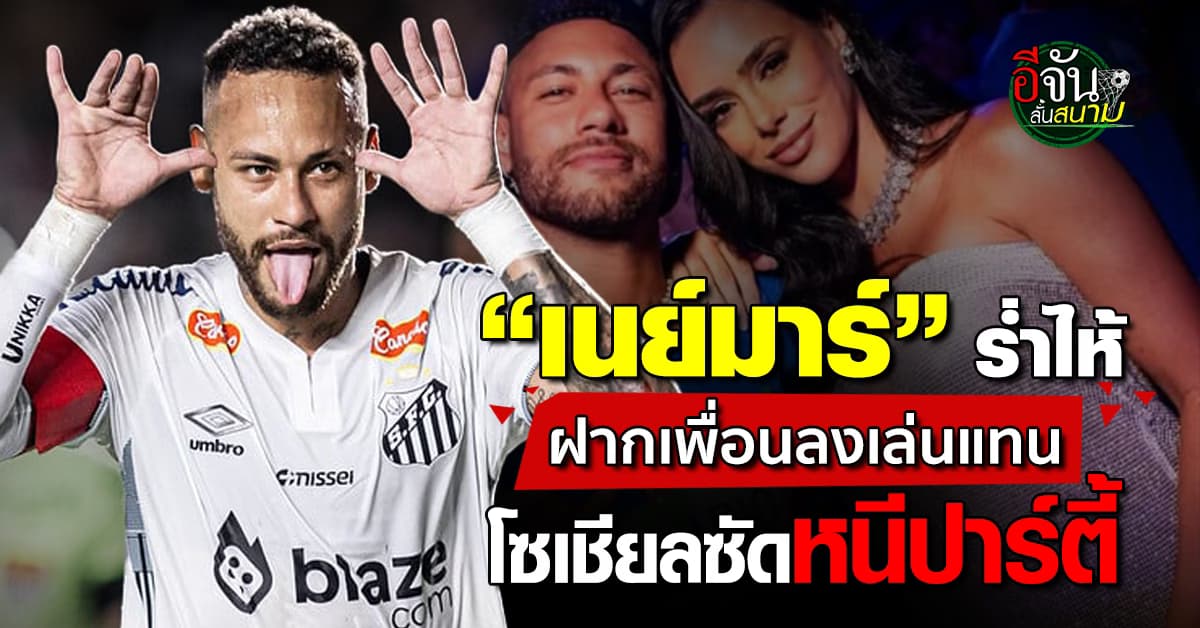 ดราม่าสนั่น! “เนย์มาร์” ร่ำไห้อดช่วยต้นสังกัด หลังบาดเจ็บ โดนแฉหนีเที่ยวราตรี