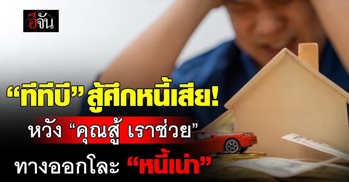 ทีทีบี ชี้แก้หนี้เน่าคือศึกใหญ่ หวัง “คุณสู้ เราช่วย” ทางออกโละหนี้