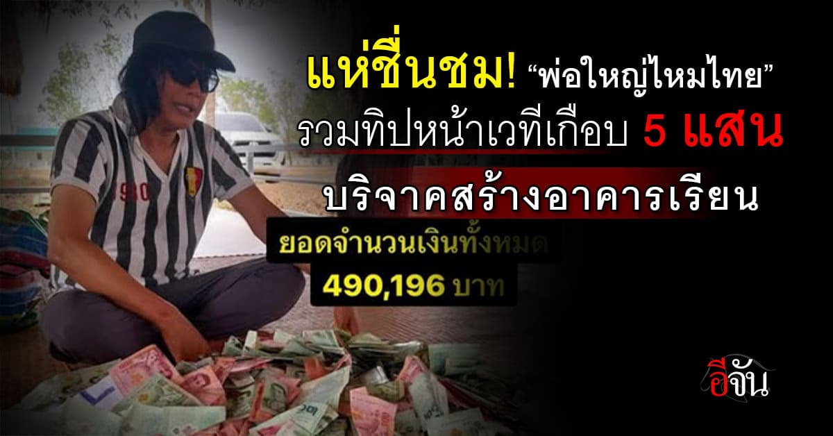 แห่ชื่นชม! “พ่อใหญ่ไหมไทย หัวใจศิลป์” รวมทิปหน้าเวทีเกือบ 5 แสนบาท บริจาคสร้างอาคารเรียน 