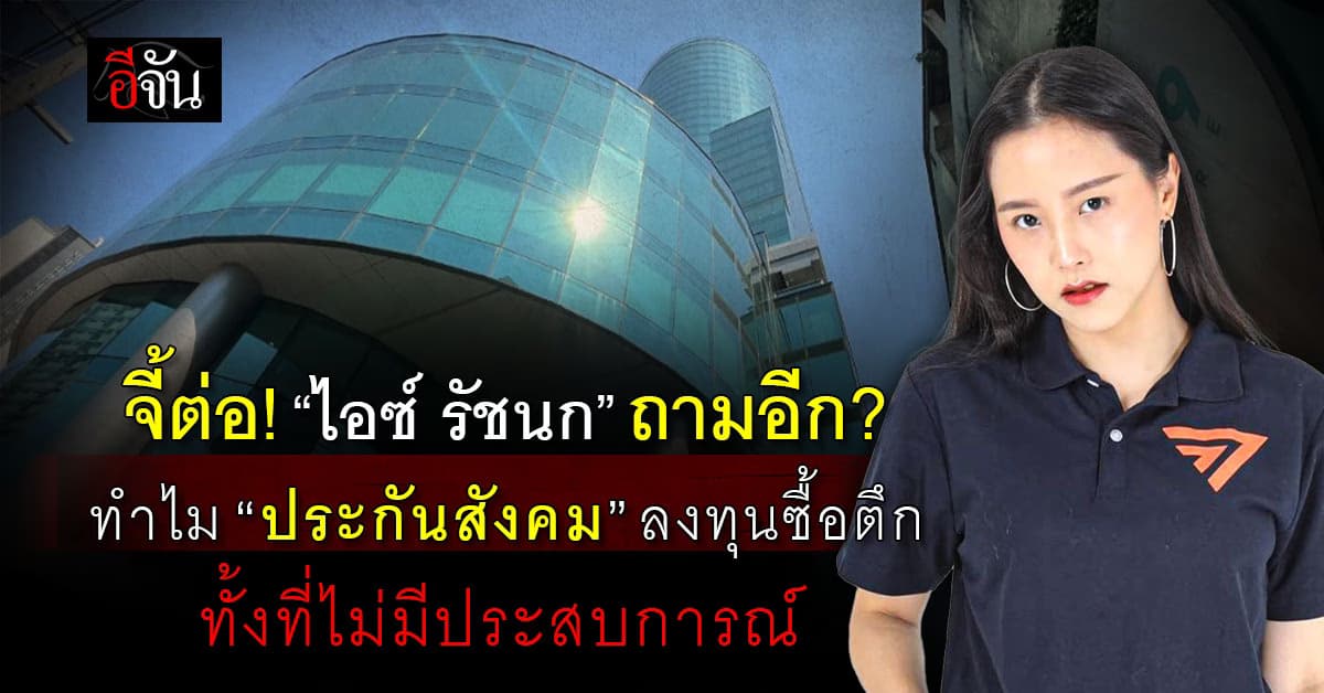 “ไอซ์ รัชนก” ถามเพิ่ม ทำไม “ประกันสังคม” เลือกลงทุนซื้อตึกทั้งที่ไม่มีประสบการณ์?
