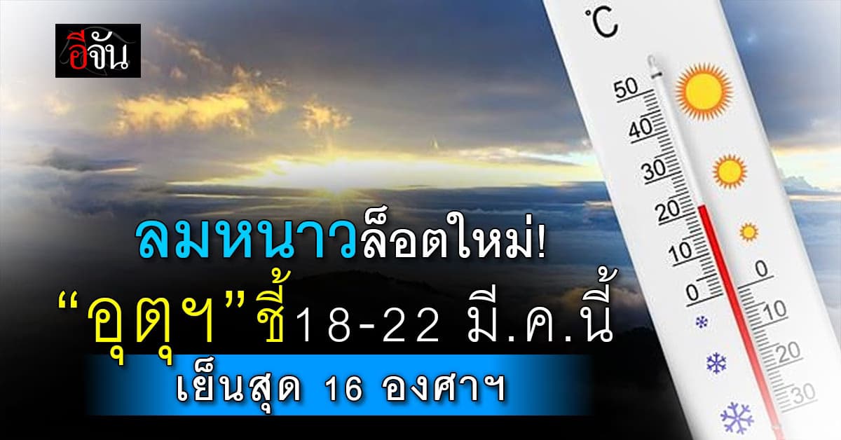 กรมอุตุฯ เผย 18-22 มี.ค.นี้ อุณหภูมิลดเหลือ 16-17 องศาฯ