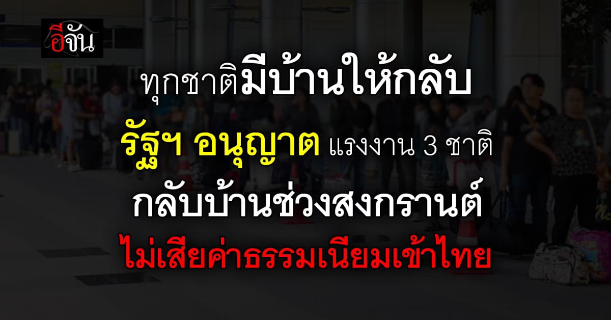 รัฐฯ อนุญาต แรงงาน 3 สัญชาติ ได้กลับไปเยี่ยมบ้าน ยกเว้นค่าธรรมเนียมขาเข้าไทยให้