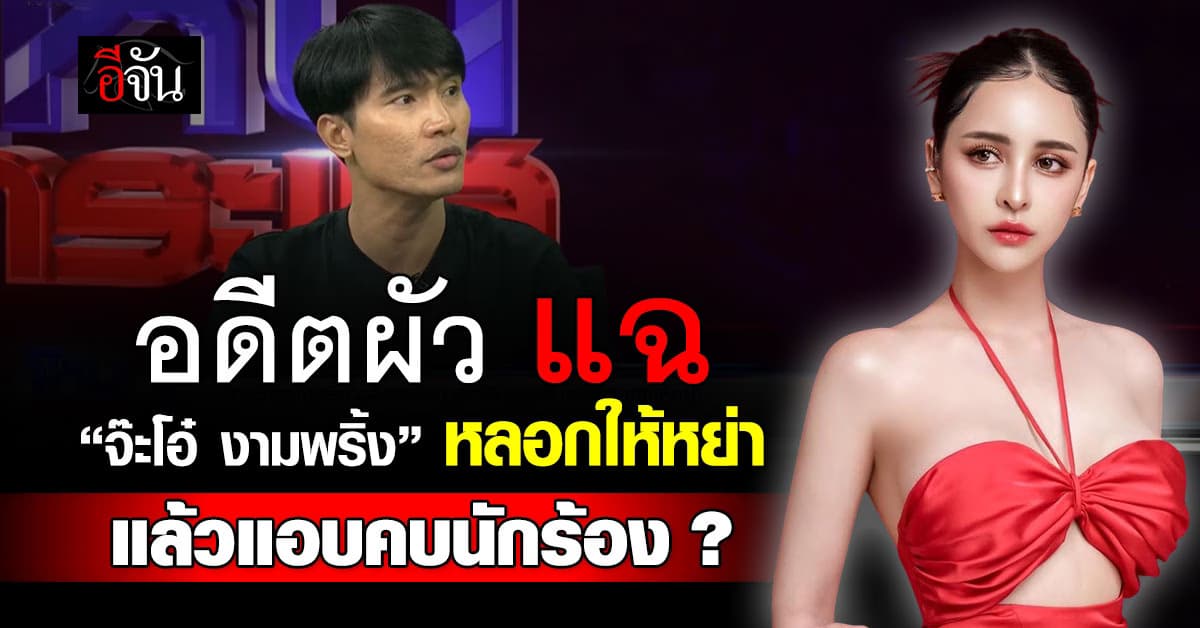 เพิ่งรู้ว่าโดนหลอก! อดีตสามีแฉ “จ๊ะโอ๋ งามพริ้ง” หลอกให้หย่า แล้วแอบไปคบนักร้องดัง?