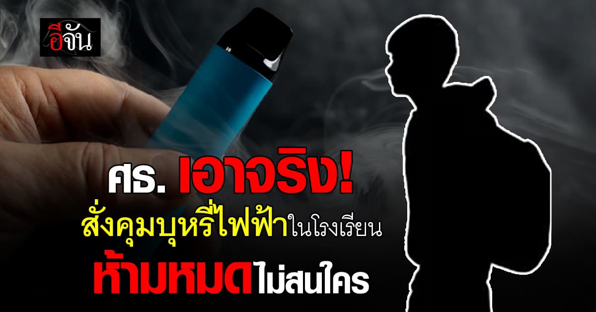 ศธ. เข้ม ห้าม บุหรี่ไฟฟ้า เข้าเขตโรงเรียน หากฝ่าฝืน ต้องจัดการหมด