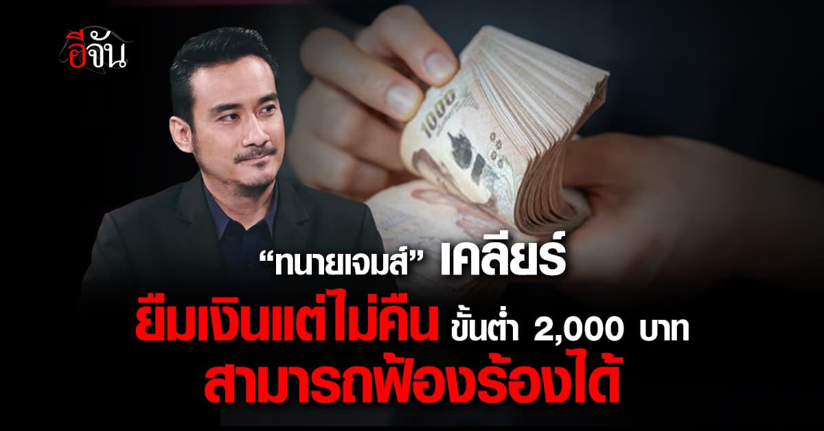 “ทนายเจมส์” เคลียร์ชัด “ยืมเงินขั้นต่ำ 2,000 บาทแต่ไม่คืน” สามารถฟ้องร้องได้