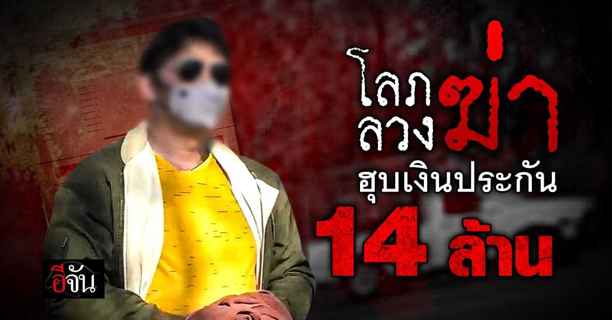 จุดจบคนโลภ จัดฉากฆ่า ฮุบเงินประกัน 14 ล้าน