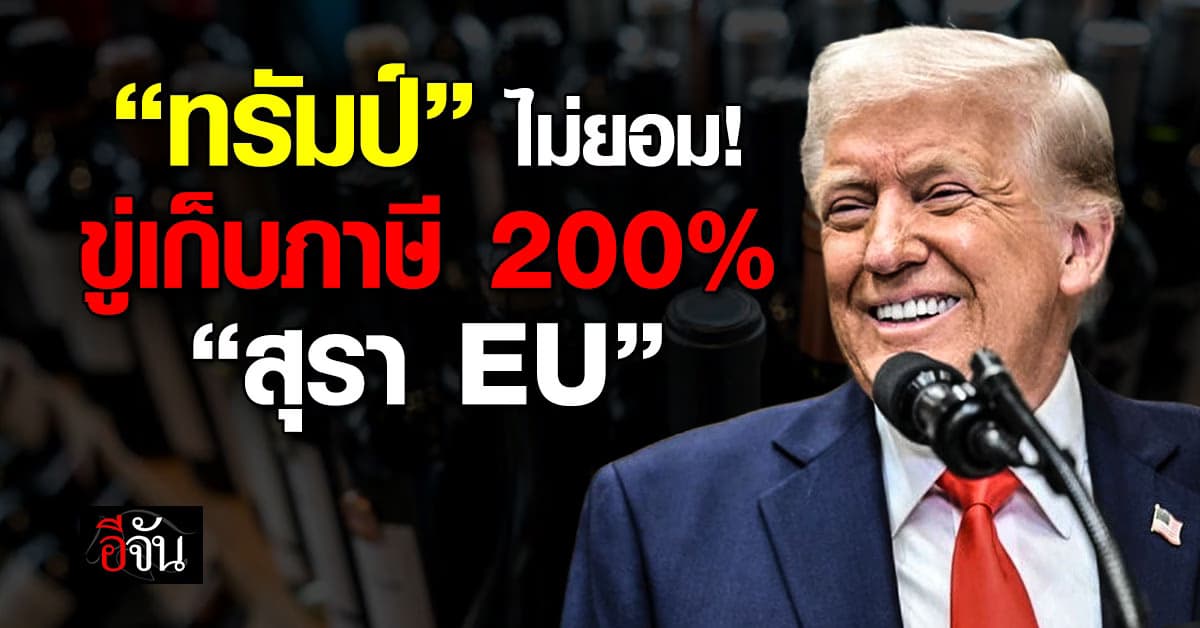 ก็มาสิครับ! “ทรัมป์” ขู่เก็บภาษี 200% สุรานำเข้าจาก EU