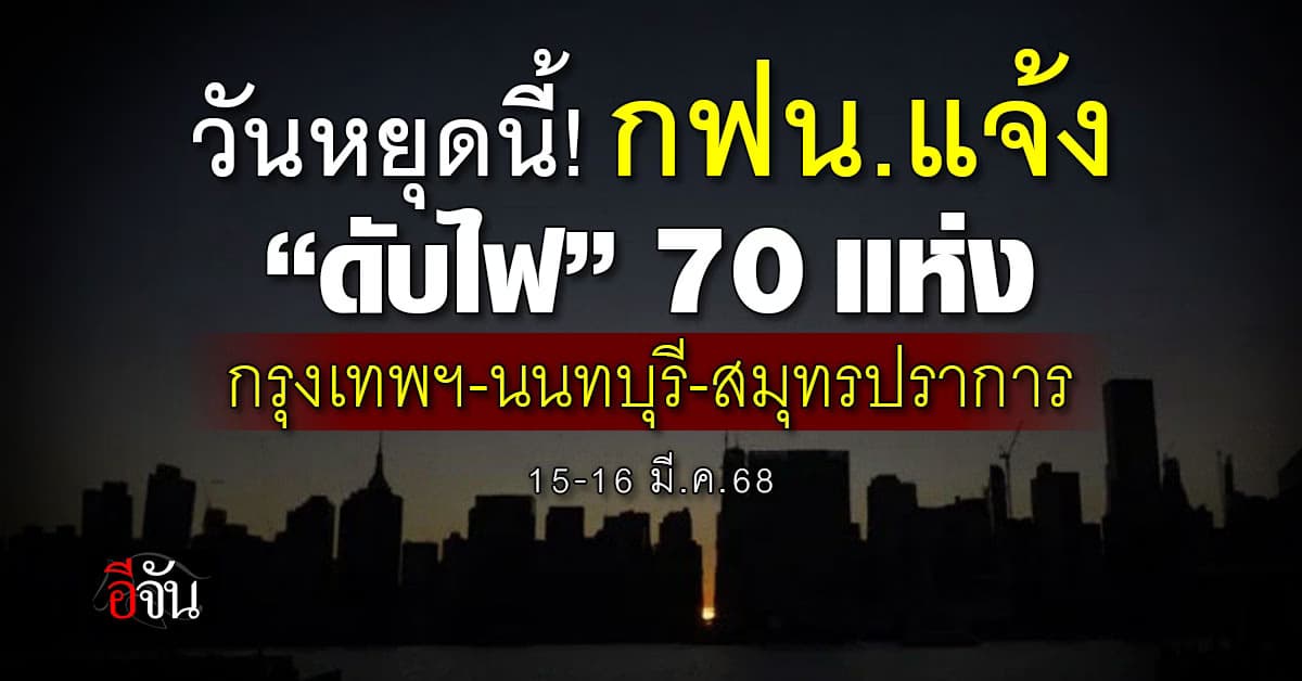 การไฟฟ้านครหลวง (กฟน.) ประกาศ “ดับไฟ” 70 แห่ง ในวันเสาร์-อาทิตย์ที่ 15-16 มี.ค.68 นี้