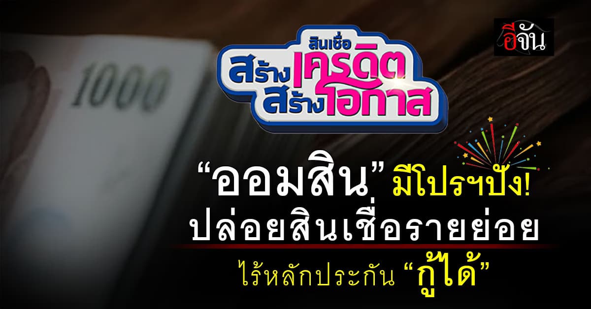 ใคร!! ที่กู้แบงค์ไม่เคยได้ โอกาสมาแล้ว ออมสิน รุกแรงเปิด “สินเชื่อสร้างเครดิต สร้างโอกาส”