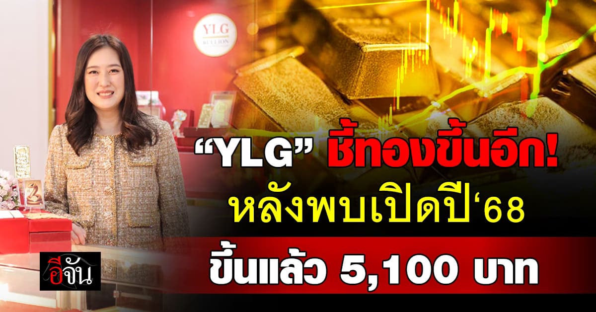 “YLG” ชี้ทองขึ้นอีก หลังพบเปิดปี‘68 ทองขึ้น 5,100 บาท