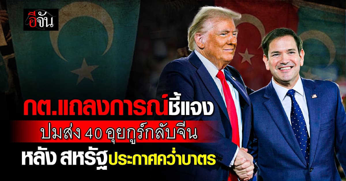 กต. แจงปม ส่ง 40 อุยกูร์กลับจีน หลัง สหรัฐ คว่ำบาตรไทย