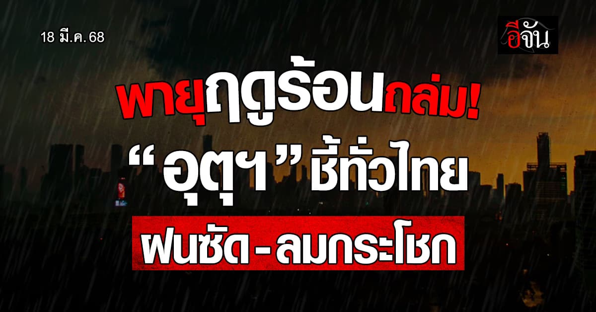 สภาพอากาศวันนี้ (18 มี.ค.68) อุตุฯ ชี้พายุฤดูร้อนถล่ม 27 จังหวัด