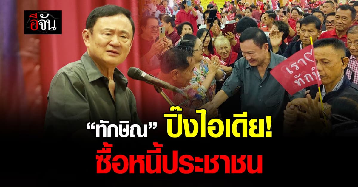 “ทักษิณ” ปิ๊งไอเดีย “ซื้อหนี้ประชาชนทั้งหมด” กลางเวทีปราศรัยพิษณุโลก