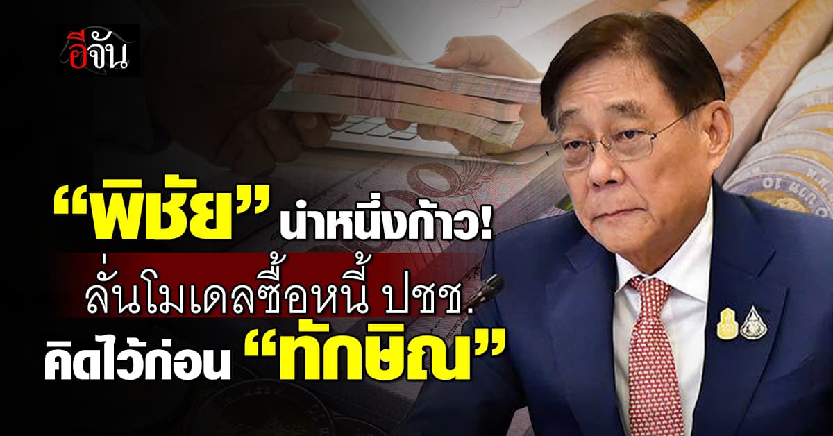 พิชัย ลั่นโมเดลซื้อหนี้ประชาชน คิดมาก่อน ‘ทักษิณ‘