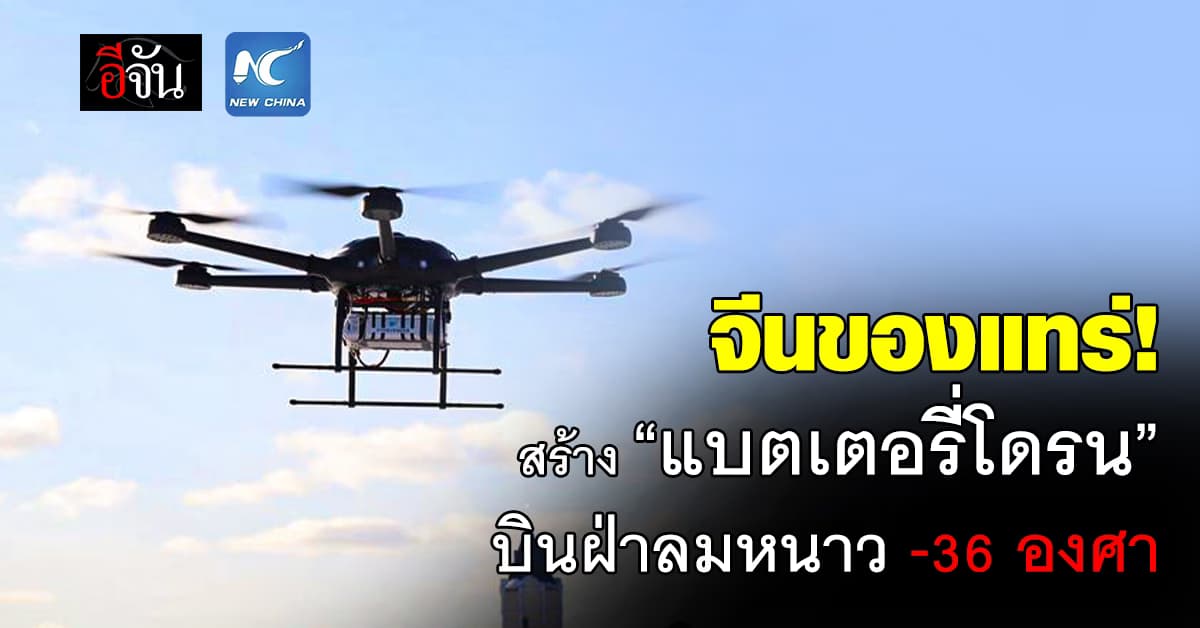 จีนเอาสุด! สร้าง “แบตเตอรี่โดรน” พร้อมท้าลมหนาว -36 องศา