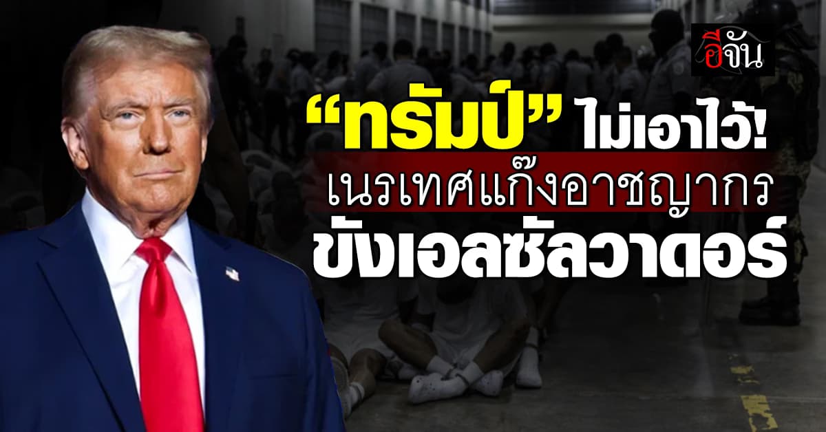 ไม่เอาไว้! “ทรัมป์” เนรเทศ “แก๊งอาชญากร” ขังคุกเอลซัลวาดอร์