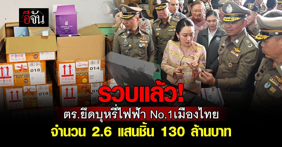 รวบสิ้น! ตำรวจ ยึดบุหรี่ไฟฟ้า No.1 เมืองไทย 2.6 แสนชิ้น มูลค่า 130 ล้านบาท