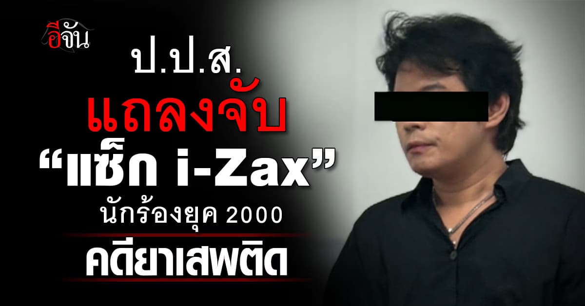ป.ป.ส. รวบ “แซ็ก i-Zax” อดีตนักร้องวงดังยุค 2000 เอี่ยวคดียาเสพติด