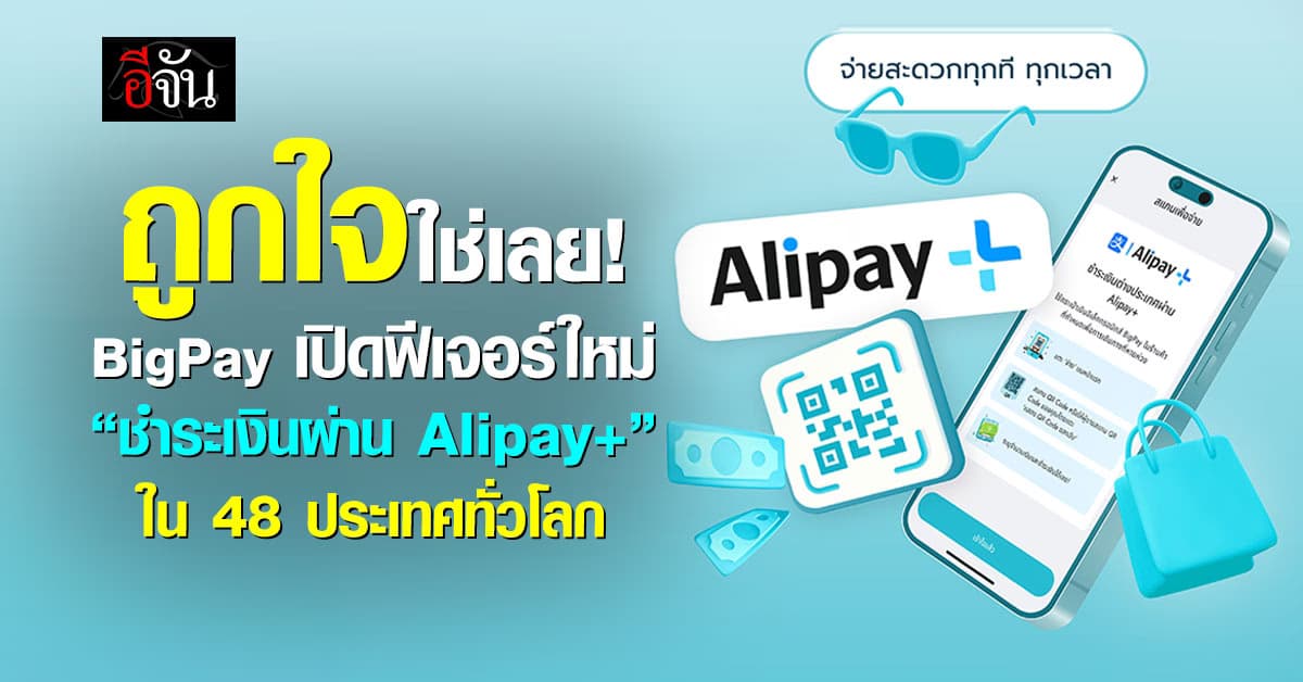 ถูกใจใช่เลย! BigPay รองรับชำระเงินผ่าน Alipay+ 48 ประเทศทั่วโลก