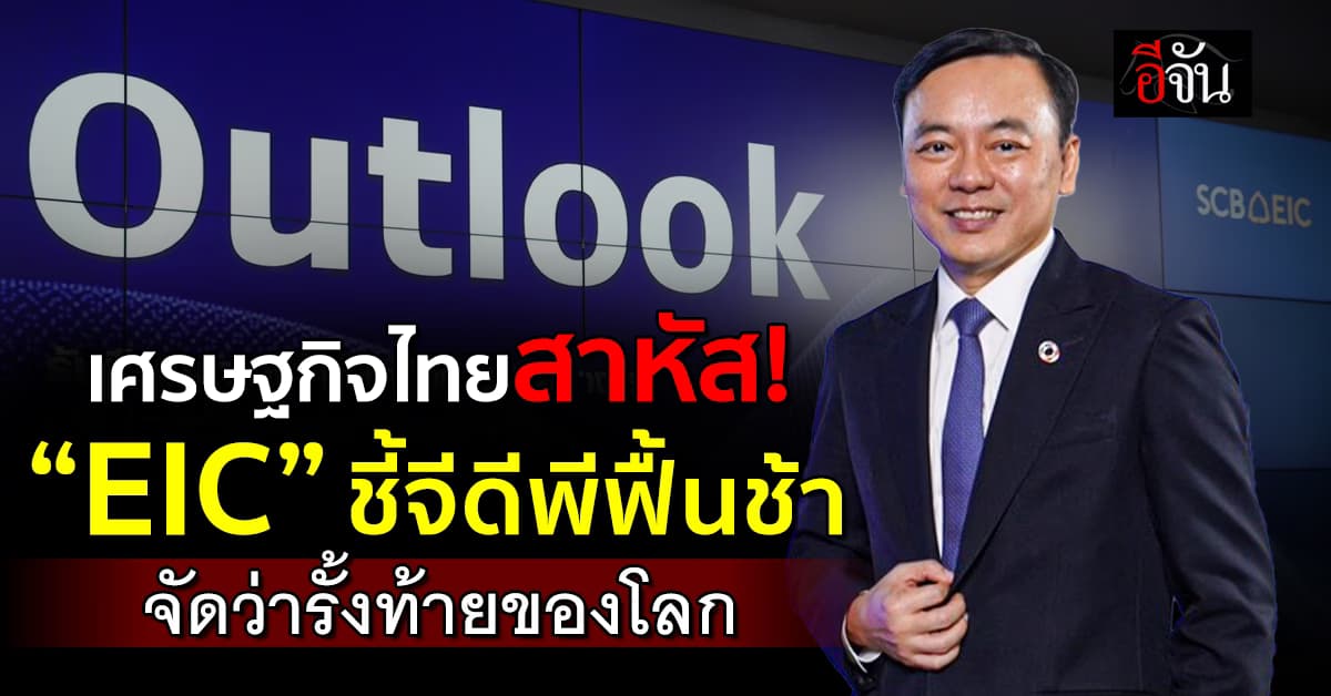 สาหัส! “EIC” ชี้เศรษฐกิจไทยฟื้นตัวช้าอยู่ในกลุ่มรั้งท้ายของโลก