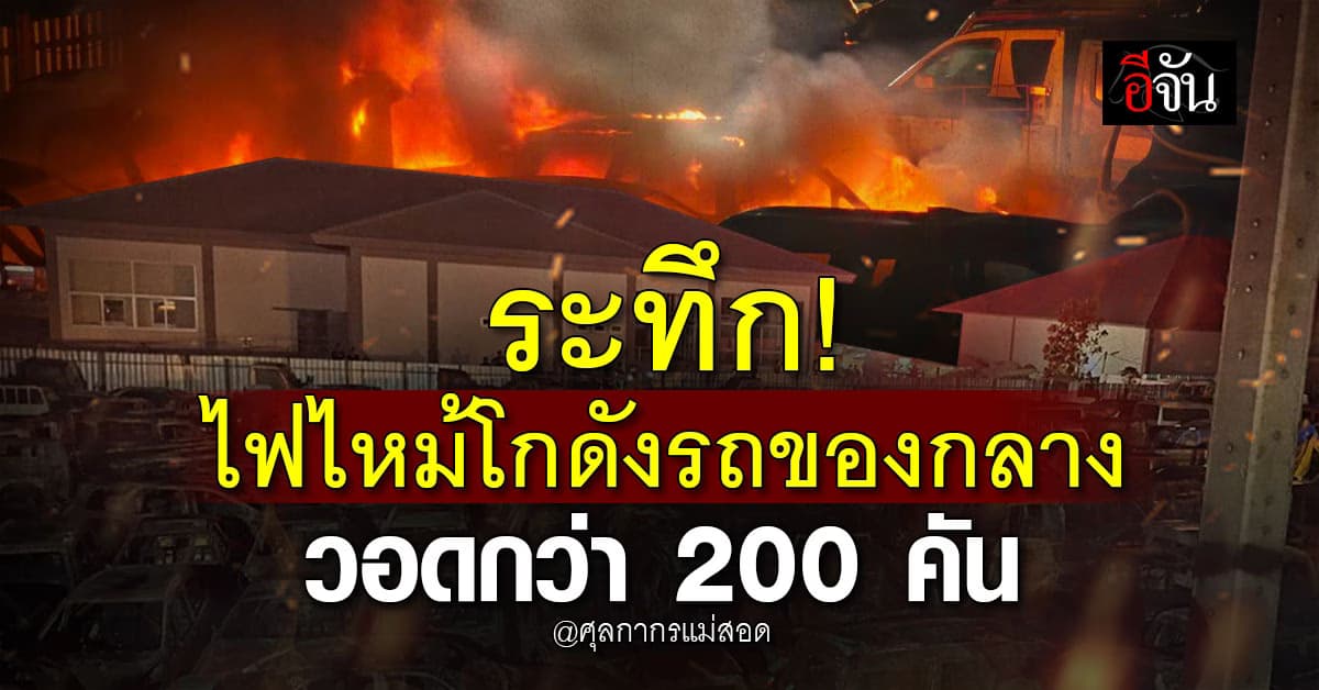 ระทึก! ไฟไหม้โกดัง “รถของกลาง” ศุลกากรแม่สอด เสียหายกว่า 200 คัน