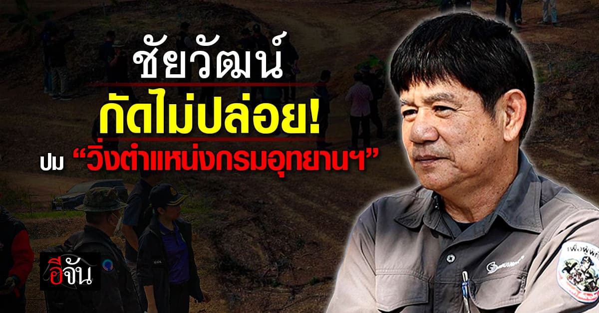 ชัยวัฒน์กัดไม่ปล่อย! ปม “วิ่งตำแหน่งกรมอุทยานฯ”  ซัดกลับอธิบดี ขนาดแม่ค้ายังรู้ แล้วอธิบดีตอบไม่รู้..รับไม่ได้ 