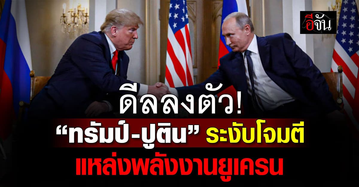 “ทรัมป์-ปูติน” เห็นชอบ! ระงับโจมตีแหล่งพลังงาน “ยูเครน”