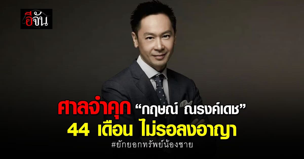 ศาลจำคุก “กฤษณ์ ณรงค์เดช“ 44 เดือน ไม่รอลงอาญา ยักยอกทรัพย์น้องชาย