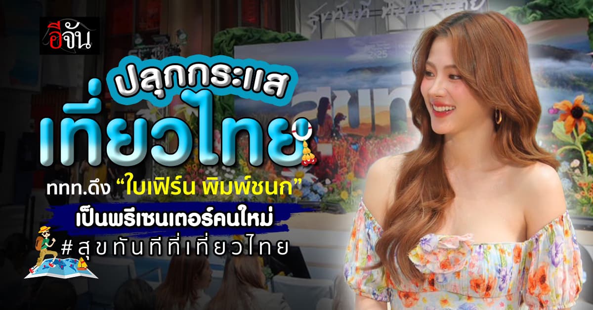 ททท.ปลุกกระแสเที่ยวไทย ดึง “ใบเฟิร์น พิมพ์ชนก” พรีเซนเตอร์คนใหม่