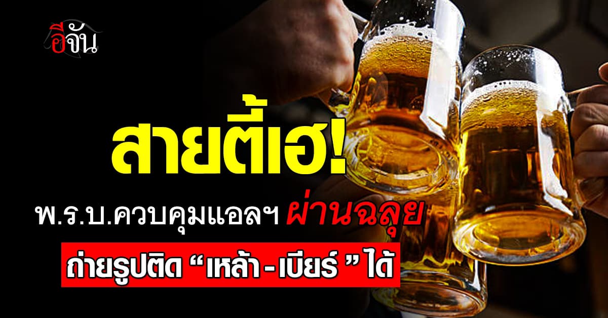 ผ่านฉลุย! พ.ร.บ.ควบคุมแอลฯ ปลดล็อกโฆษณา “เหล้า-เบียร์” ได้
