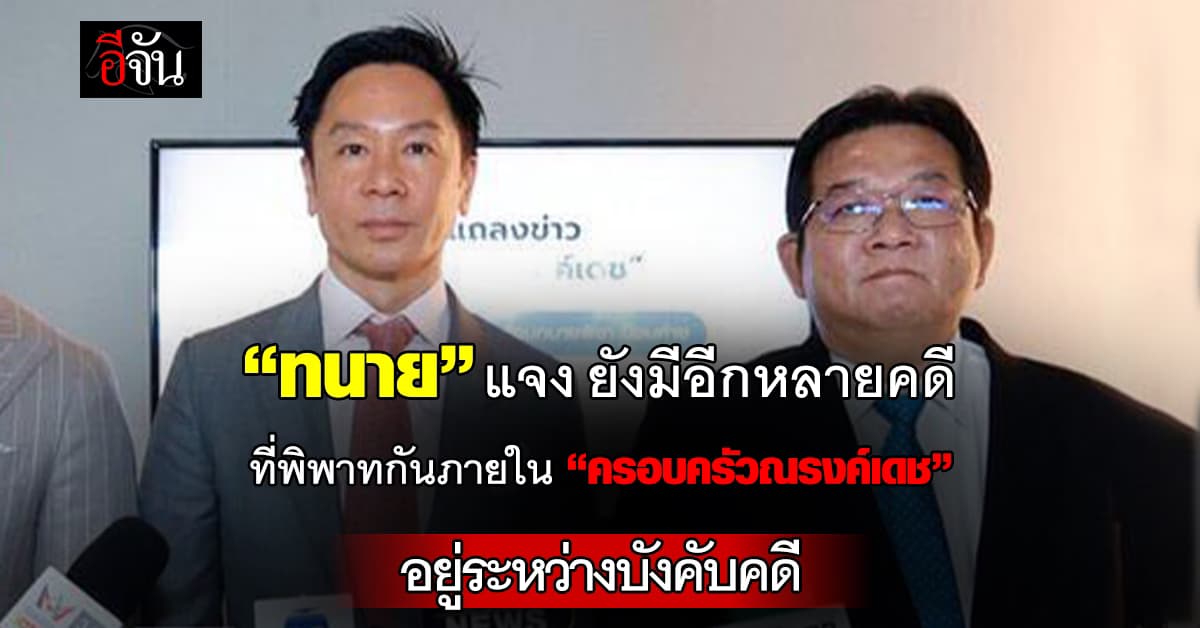 “ทนายพิชา” แจง ยังมีคดีที่พิพาทกันภายใน “ครอบครัวณรงค์เดช” อยู่ระหว่างบังคับคดีอีกหลายคดี