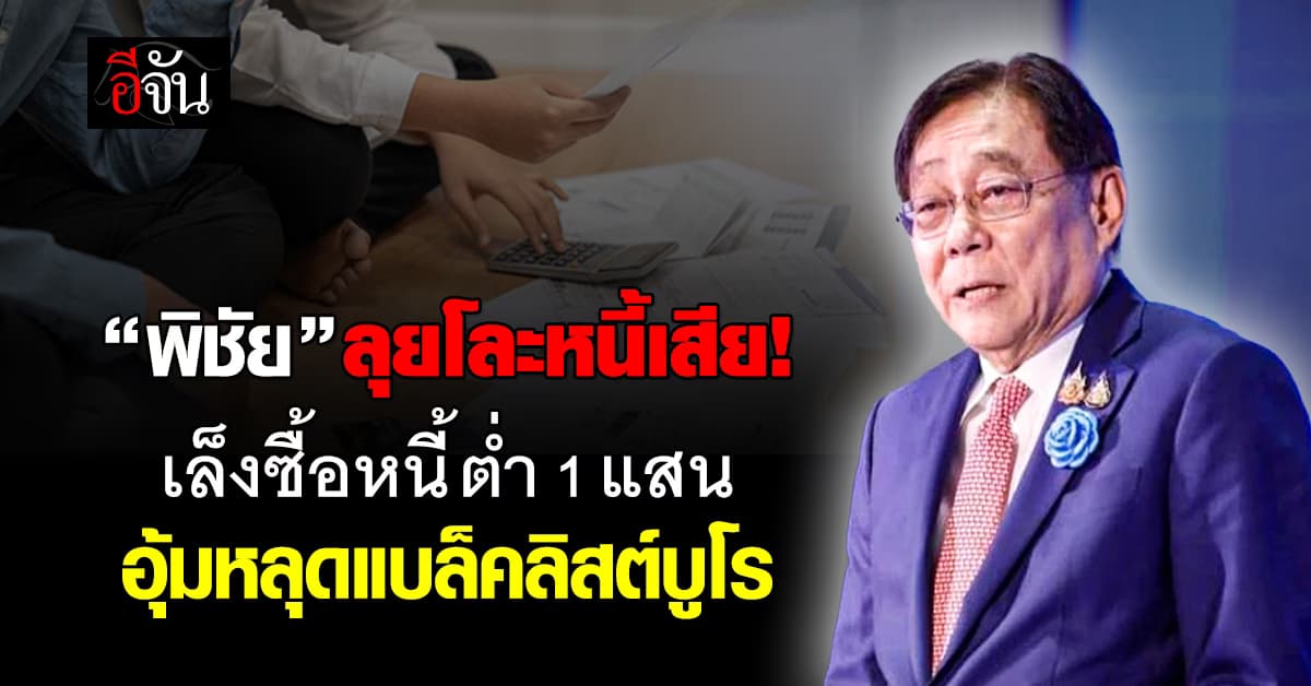 พิชัย เล็งซื้อหนี้ต่ำ 1 แสน หวังช่วยลูกหนี้หลุดแบล็คลิสต์บูโร