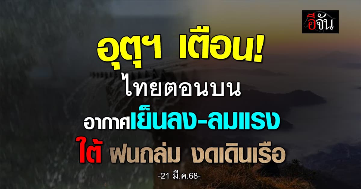 อุตุฯ ชี้ สภาพอากาศวันนี้ (21 มี.ค.68) ไทยอากาศเย็นลง ลมแรง ใต้ฝนถล่ม งดเดินเรือ