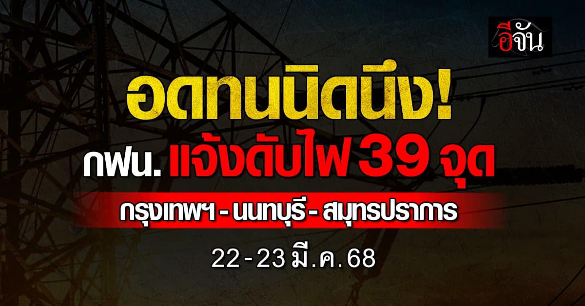 การไฟฟ้านครหลวง (กฟน.) ประกาศ “ดับไฟ” 39 จุด ในวันที่ 22-23 มี.ค. 68 นี้
