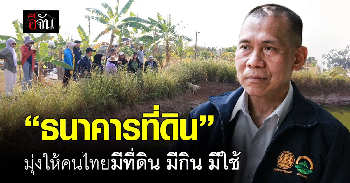 “ธนาคารที่ดิน” มุ่งให้คนไทยมีที่ดิน มีกิน มีใช้