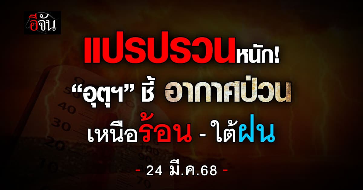 สภาพอากาศวันนี้ (24 มี.ค.68) อุตุฯ ชี้อากาศป่วน เหนือร้อน-ใต้ฝน