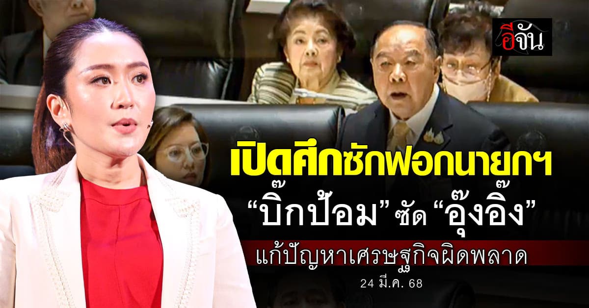 เปิดศึกซักฟอกนายกฯ “บิ๊กป้อม” ซัด “อุ๊งอิ๊ง” แก้ปัญหาเศรษฐกิจผิดพลาด