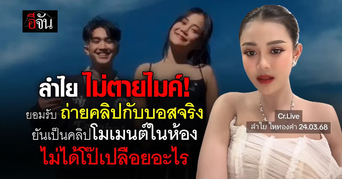 ลำไย ไหทองคำ ยอมรับ ถ่ายคลิปกับบอสจริง ไม่ได้โป๊เปลือยอะไร