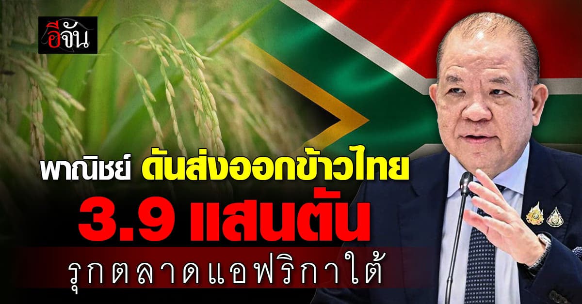 รุก ตลาดแอฟริกาใต้ ดันส่งออกข้าวไทย 3.9 แสนตัน