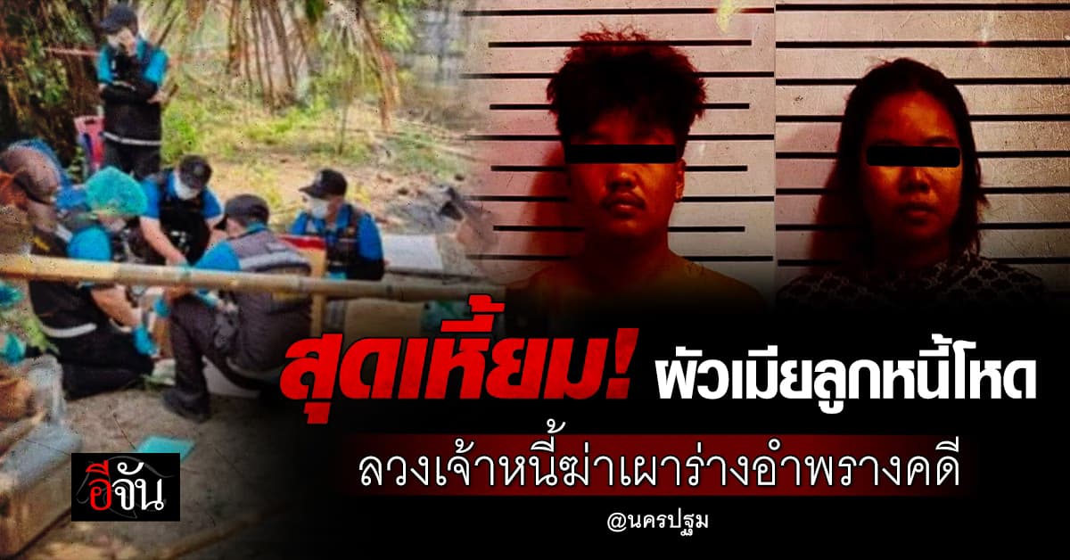 สุดเหี้ยม! ผัวเมียลูกหนี้โหด ลวงเจ้าหนี้ฆ่าเผาร่างอำพรางคดี