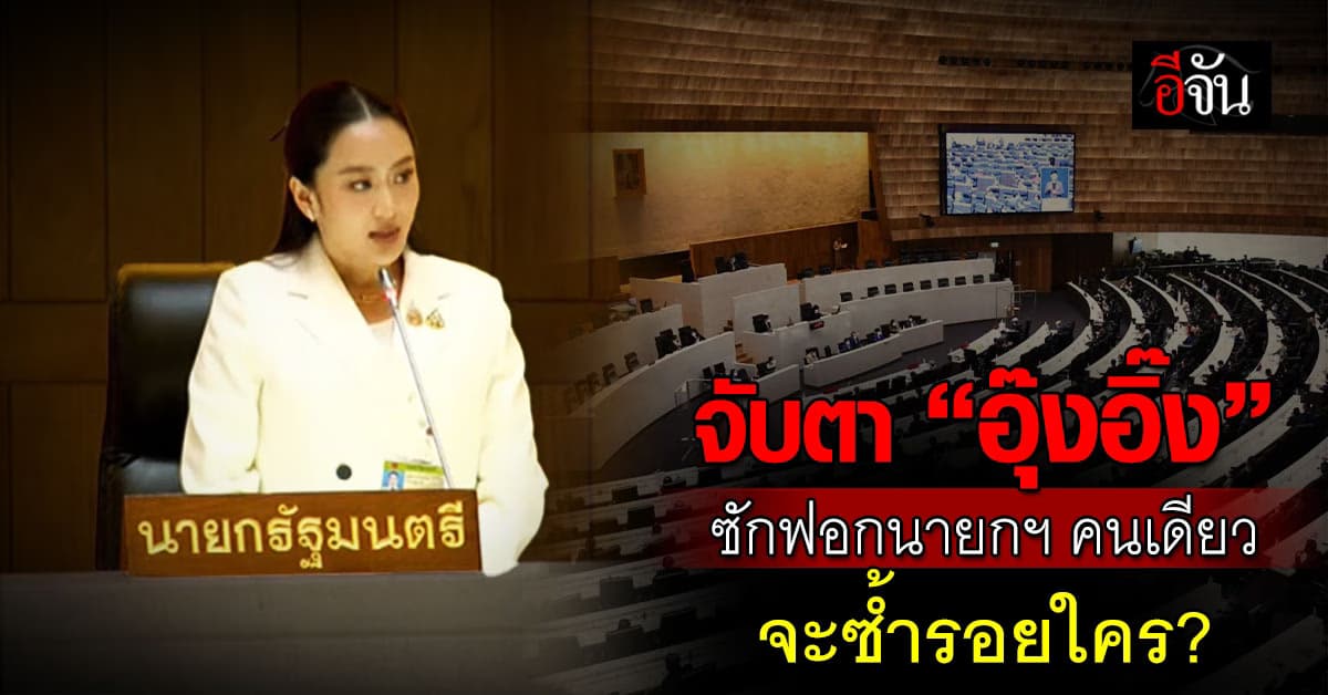 จับตา “อุ๊งอิ๊ง” ซักฟอกนายกฯ คนเดียว จะซ้ำรอยใครหรือไม่?