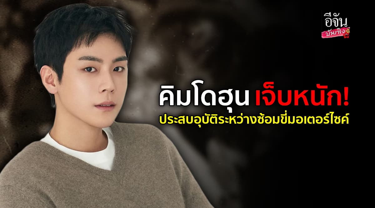 คิมโดฮุน เจ็บหนัก! ประสบอุบัติระหว่างซ้อมขี่มอเตอร์ไซค์